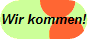 Wir kommen!